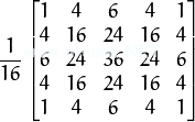 \frac{1}{16} \begin{bmatrix} 1 & 4 & 6 & 4 & 1 \\ 4 & 16 & 24 & 16 & 4 \\ 6 & 24 & 36 & 24 & 6 \\ 4 & 16 & 24 & 16 & 4 \\ 1 & 4 & 6 & 4 & 1 \end{bmatrix}