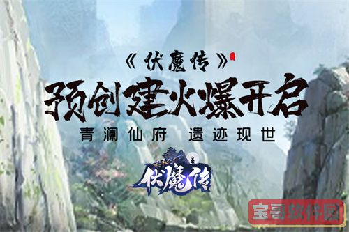 《伏魔传》预创建开启！仙门隐开！仙路将现！