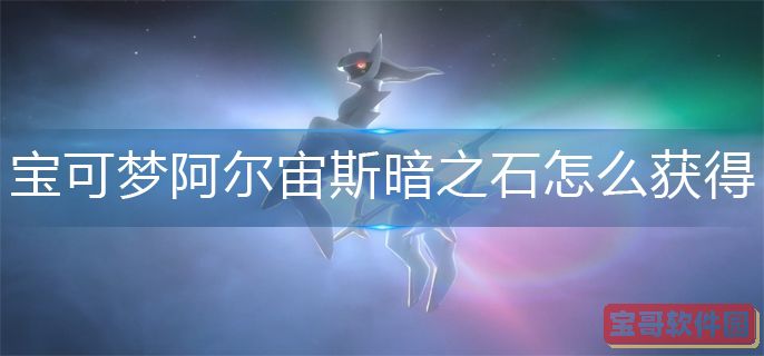 宝可梦阿尔宙斯暗之石获得方法