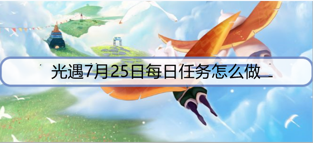 光遇7月25日每日任务怎么做？ 7月25日每日任务