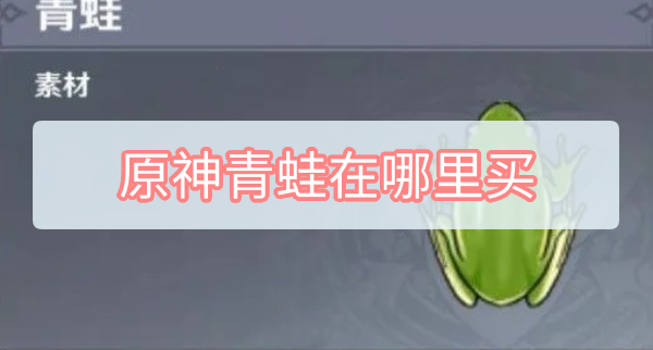 原神青蛙在哪里买？ 青蛙购买和采取攻略